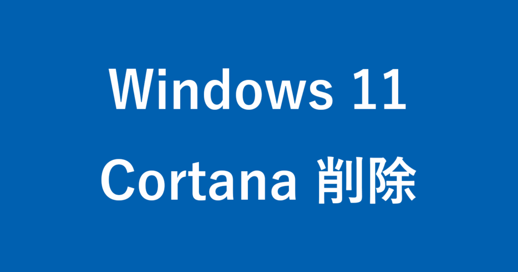 CortanaをWindows 11からアンインストールする方法