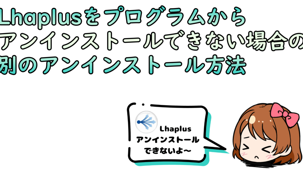 lhaplus-e382a2e383b3e382a4e383b3e382b9e38388e383bce383abe6898be9a086e381a8e6b3a8e6848fe782b9e381bee381a8e38281 lhaplus アンインストール手順と注意点まとめ