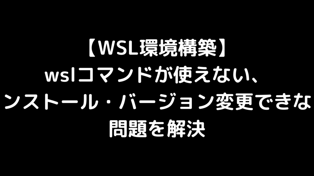 wsl-e382a4e383b3e382b9e38388e383bce383abe381a7e3818de381aae38184e5958fe9a18ce381a8e8a7a3e6b1bae7ad96e381bee381a8e38281 wsl インストールできない問題と解決策まとめ